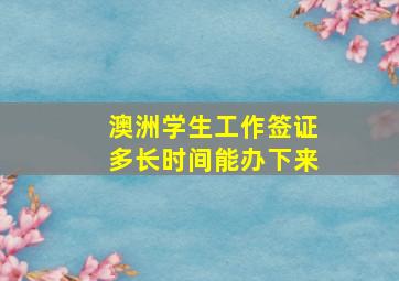 澳洲学生工作签证多长时间能办下来