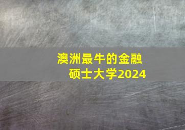 澳洲最牛的金融硕士大学2024