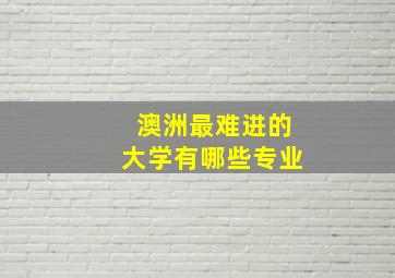 澳洲最难进的大学有哪些专业