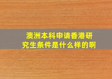 澳洲本科申请香港研究生条件是什么样的啊