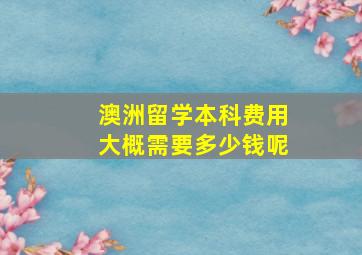 澳洲留学本科费用大概需要多少钱呢