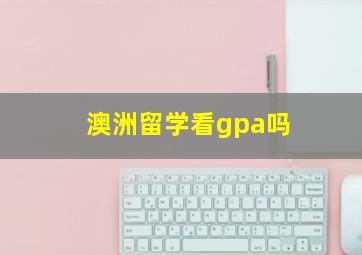 澳洲留学看gpa吗