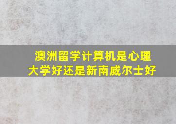 澳洲留学计算机是心理大学好还是新南威尔士好