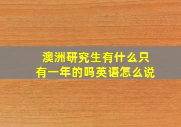 澳洲研究生有什么只有一年的吗英语怎么说