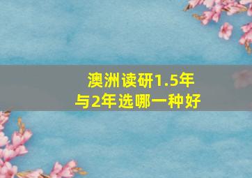 澳洲读研1.5年与2年选哪一种好