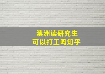 澳洲读研究生可以打工吗知乎