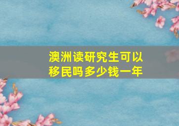 澳洲读研究生可以移民吗多少钱一年