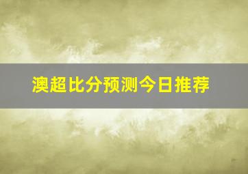 澳超比分预测今日推荐