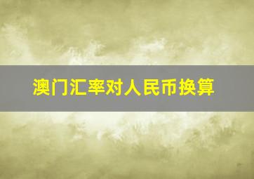 澳门汇率对人民币换算