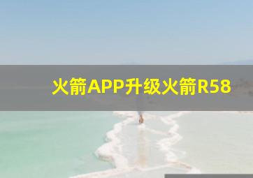 火箭APP升级火箭R58