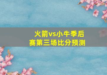 火箭vs小牛季后赛第三场比分预测