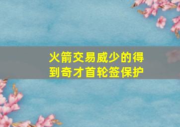 火箭交易威少的得到奇才首轮签保护