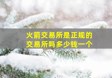 火箭交易所是正规的交易所吗多少钱一个