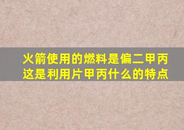 火箭使用的燃料是偏二甲丙这是利用片甲丙什么的特点