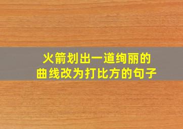 火箭划出一道绚丽的曲线改为打比方的句子