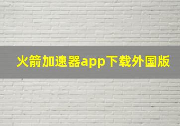 火箭加速器app下载外国版