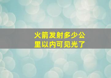 火箭发射多少公里以内可见光了