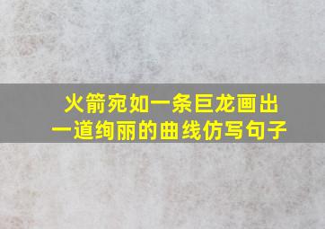 火箭宛如一条巨龙画出一道绚丽的曲线仿写句子