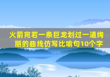 火箭宛若一条巨龙划过一道绚丽的曲线仿写比喻句10个字