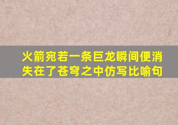 火箭宛若一条巨龙瞬间便消失在了苍穹之中仿写比喻句