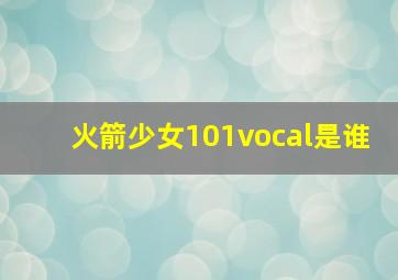 火箭少女101vocal是谁