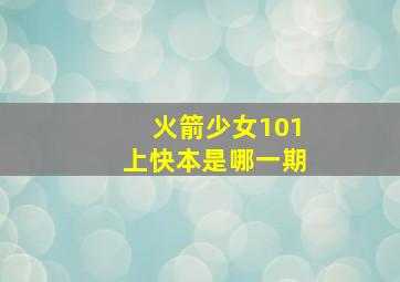 火箭少女101上快本是哪一期