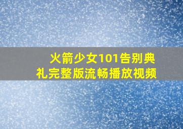 火箭少女101告别典礼完整版流畅播放视频