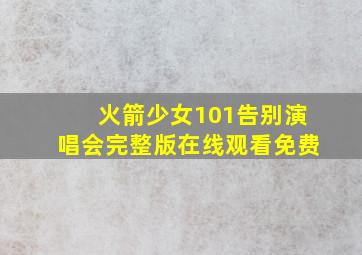 火箭少女101告别演唱会完整版在线观看免费