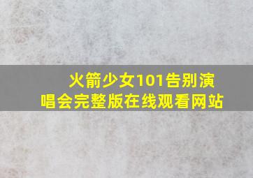 火箭少女101告别演唱会完整版在线观看网站