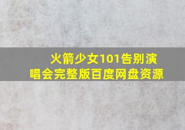 火箭少女101告别演唱会完整版百度网盘资源