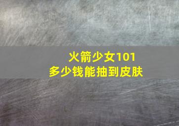 火箭少女101多少钱能抽到皮肤