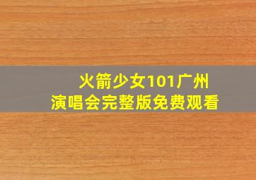 火箭少女101广州演唱会完整版免费观看