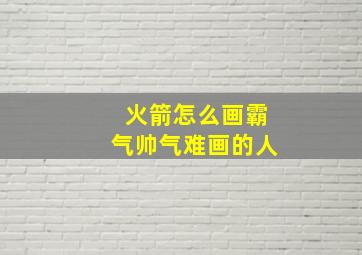 火箭怎么画霸气帅气难画的人