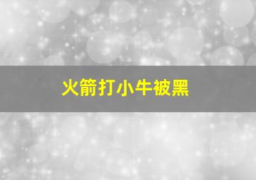 火箭打小牛被黑