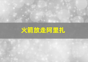 火箭放走阿里扎