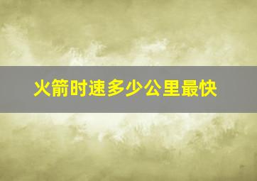 火箭时速多少公里最快