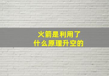 火箭是利用了什么原理升空的