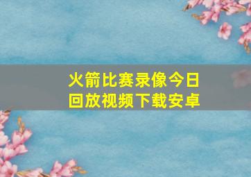 火箭比赛录像今日回放视频下载安卓