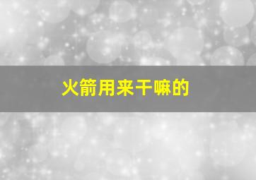 火箭用来干嘛的