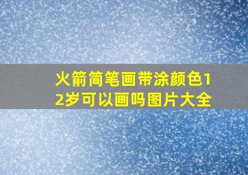 火箭简笔画带涂颜色12岁可以画吗图片大全