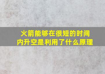 火箭能够在很短的时间内升空是利用了什么原理