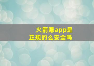 火箭赚app是正规的么安全吗