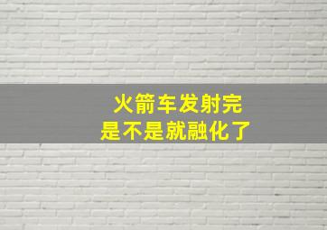 火箭车发射完是不是就融化了