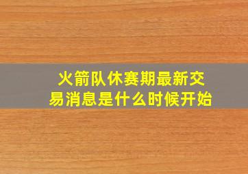 火箭队休赛期最新交易消息是什么时候开始