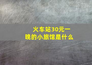 火车站30元一晚的小旅馆是什么