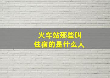 火车站那些叫住宿的是什么人