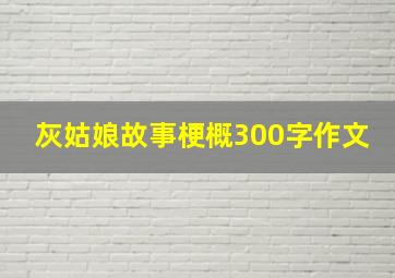 灰姑娘故事梗概300字作文