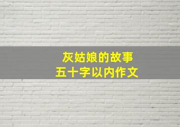 灰姑娘的故事五十字以内作文