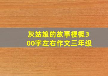 灰姑娘的故事梗概300字左右作文三年级