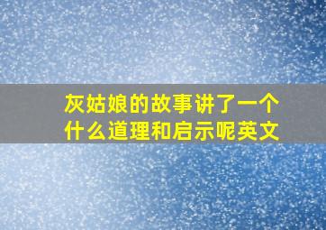 灰姑娘的故事讲了一个什么道理和启示呢英文